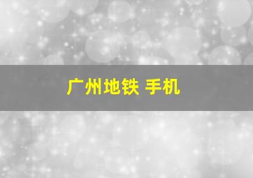 广州地铁 手机